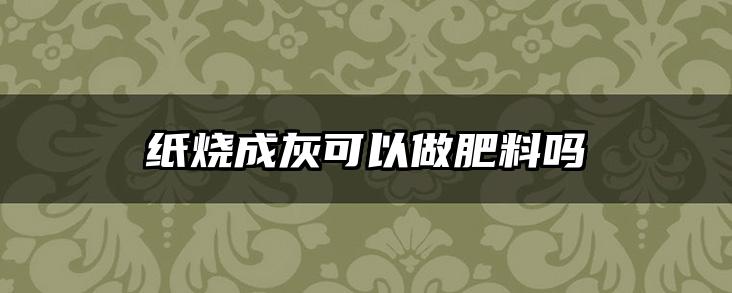 纸烧成灰可以做肥料吗