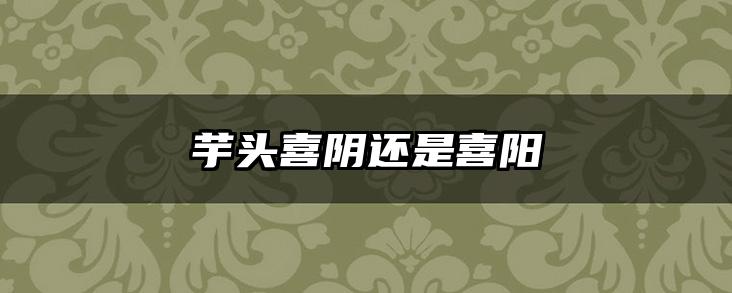 芋头喜阴还是喜阳