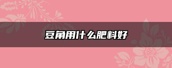 豆角用什么肥料好