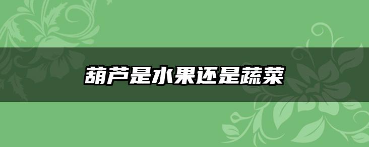 葫芦是水果还是蔬菜