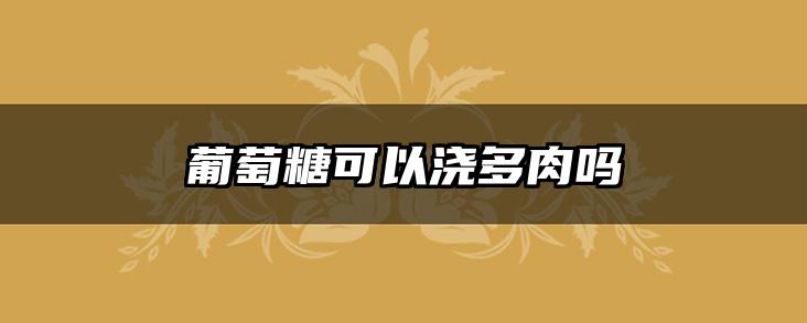 葡萄糖可以浇多肉吗