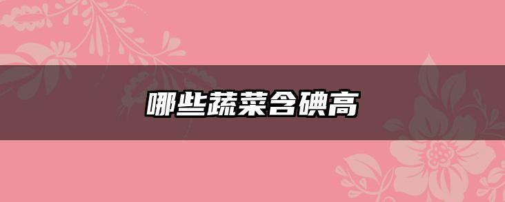 哪些蔬菜含碘高