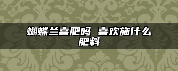 蝴蝶兰喜肥吗 喜欢施什么肥料