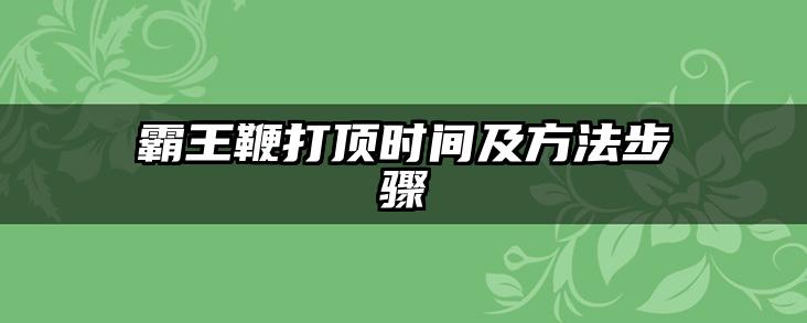 霸王鞭打顶时间及方法步骤