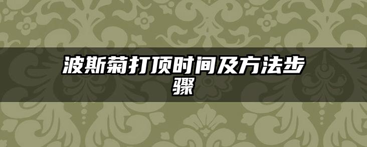 波斯菊打顶时间及方法步骤