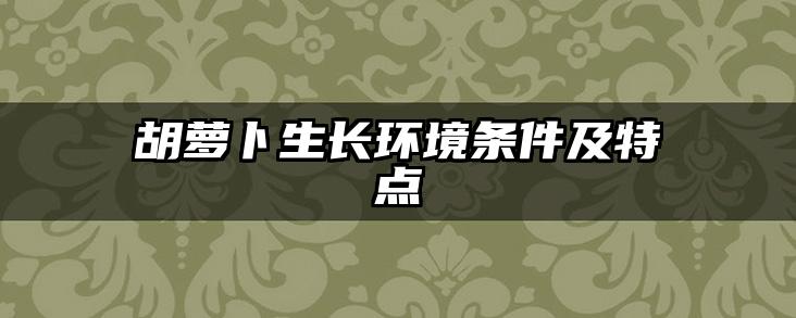 胡萝卜生长环境条件及特点