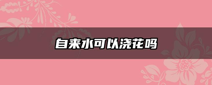 自来水可以浇花吗
