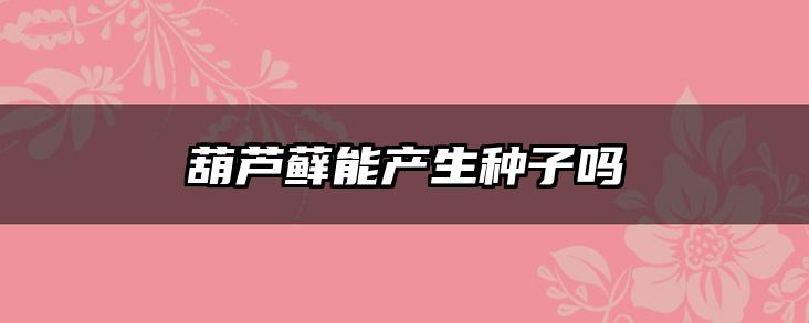 葫芦藓能产生种子吗