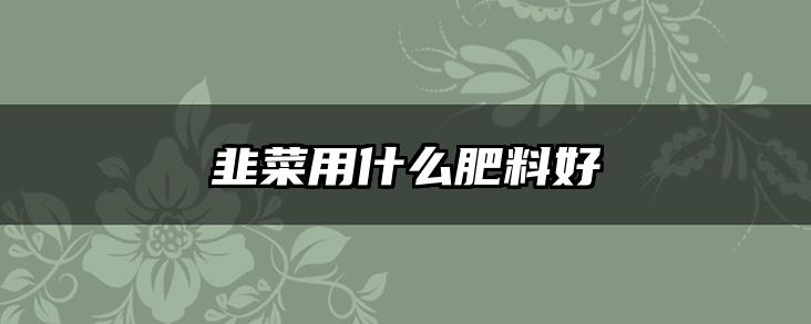 韭菜用什么肥料好