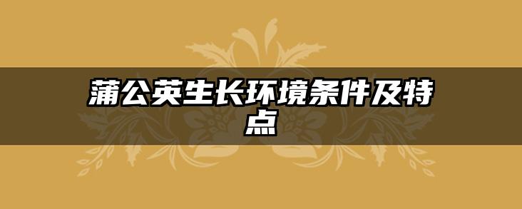 蒲公英生长环境条件及特点