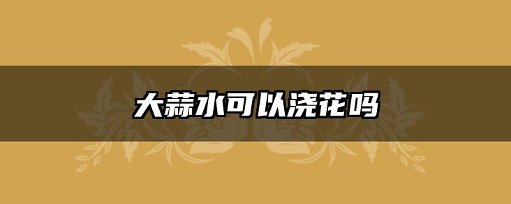 大蒜水可以浇花吗