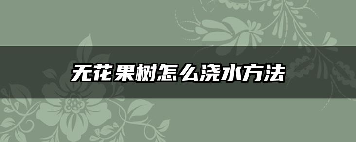 无花果树怎么浇水方法