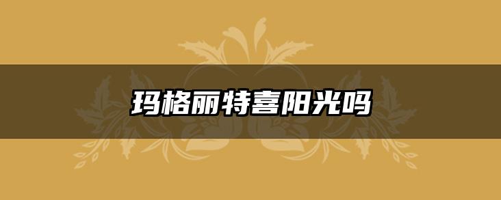 玛格丽特喜阳光吗