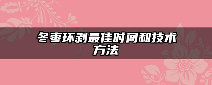冬枣环剥最佳时间和技术方法