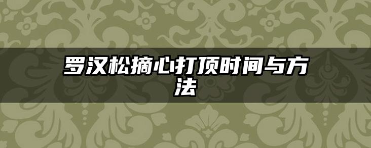 罗汉松摘心打顶时间与方法
