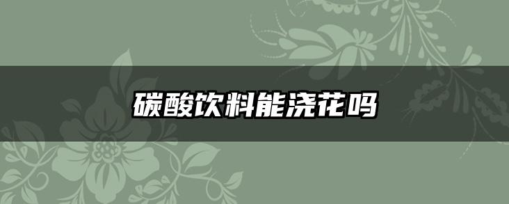 碳酸饮料能浇花吗