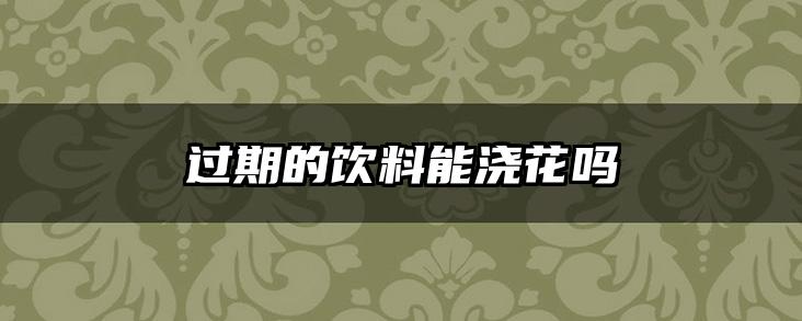 过期的饮料能浇花吗