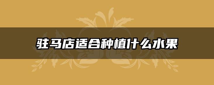 驻马店适合种植什么水果