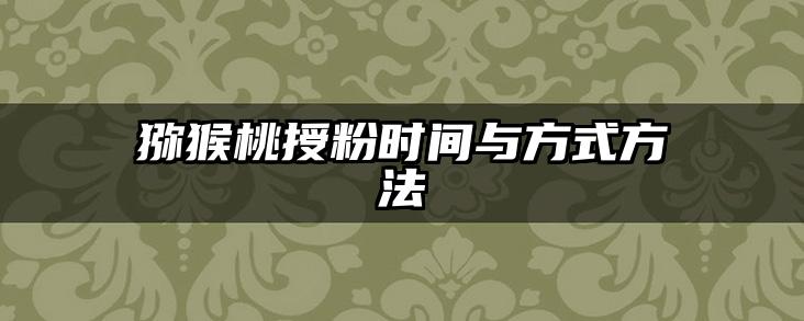 猕猴桃授粉时间与方式方法