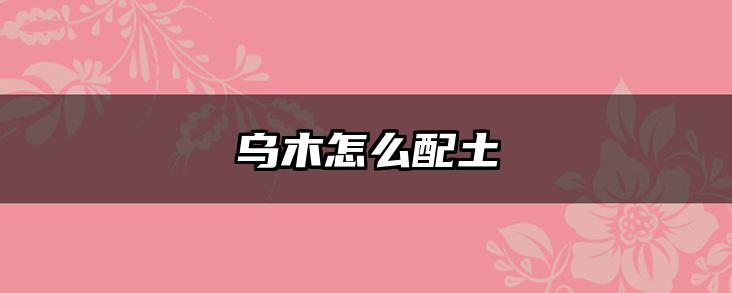 乌木怎么配土
