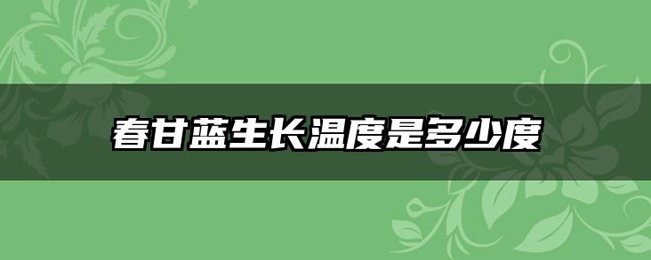 春甘蓝生长温度是多少度