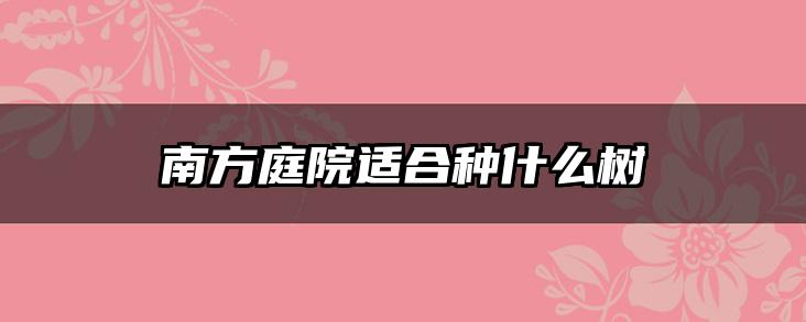 南方庭院适合种什么树