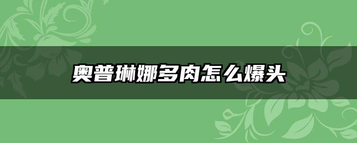 奥普琳娜多肉怎么爆头