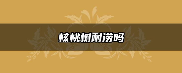 核桃树耐涝吗