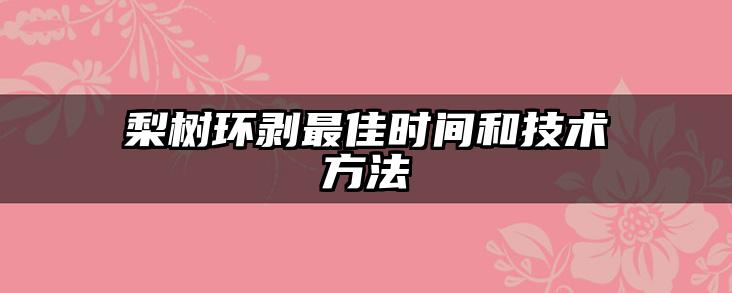 梨树环剥最佳时间和技术方法