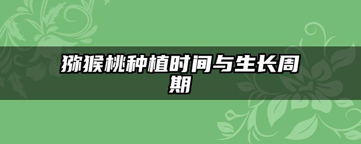 猕猴桃种植时间与生长周期
