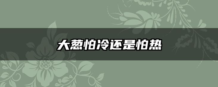 大葱怕冷还是怕热