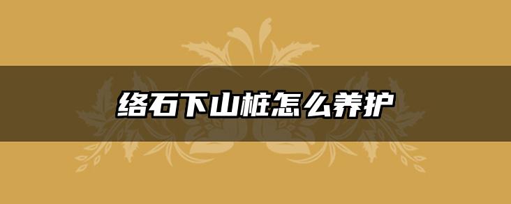 络石下山桩怎么养护