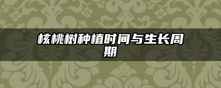 核桃树种植时间与生长周期