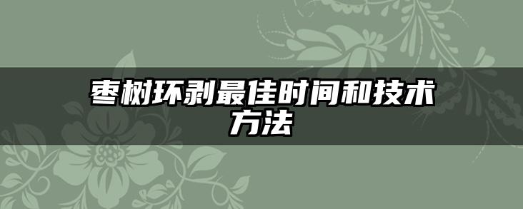 枣树环剥最佳时间和技术方法