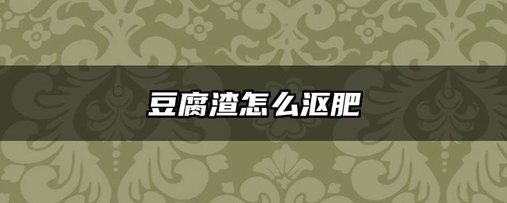 豆腐渣怎么沤肥