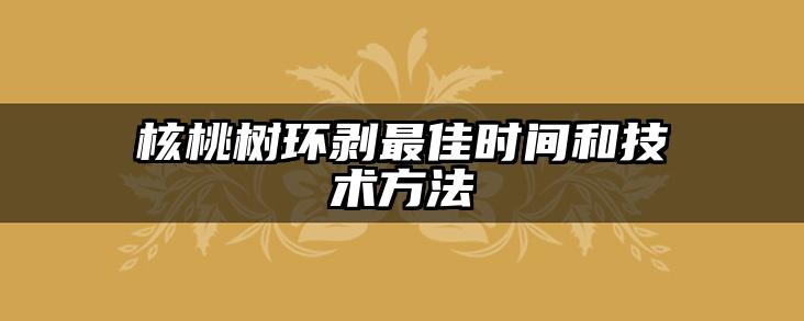 核桃树环剥最佳时间和技术方法
