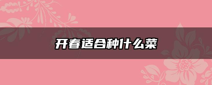 开春适合种什么菜