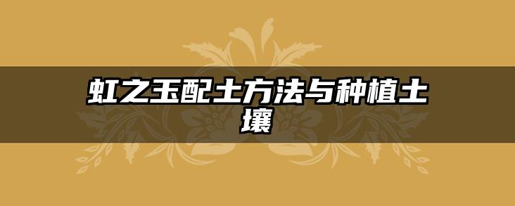 虹之玉配土方法与种植土壤
