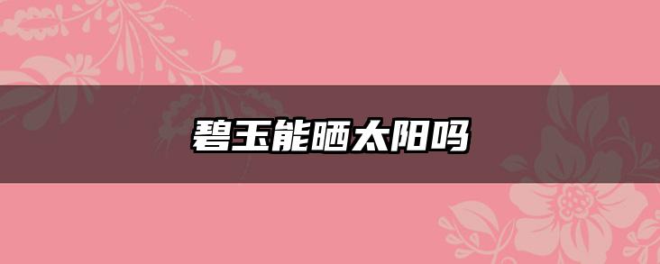 碧玉能晒太阳吗