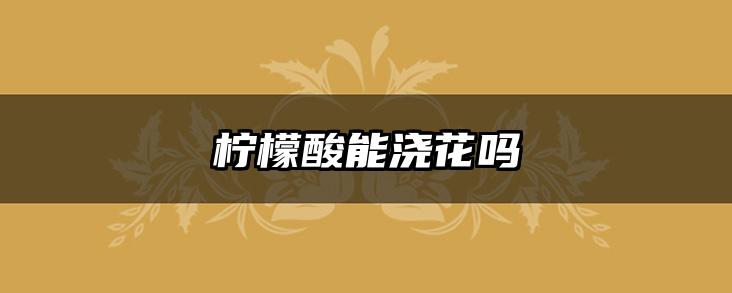 柠檬酸能浇花吗