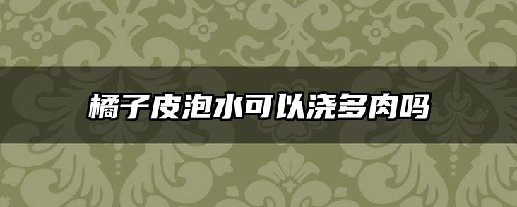橘子皮泡水可以浇多肉吗