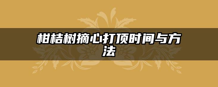柑桔树摘心打顶时间与方法