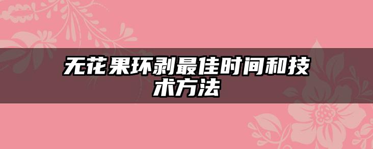 无花果环剥最佳时间和技术方法