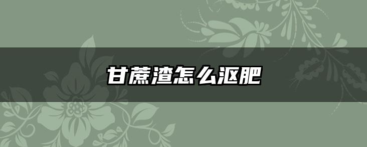 甘蔗渣怎么沤肥
