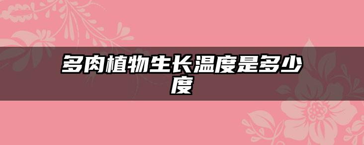 多肉植物生长温度是多少度