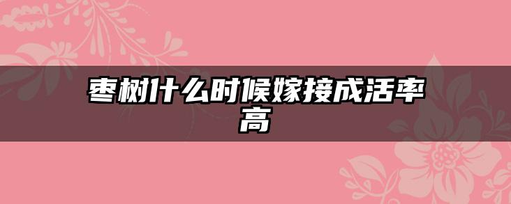 枣树什么时候嫁接成活率高