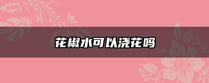 花椒水可以浇花吗