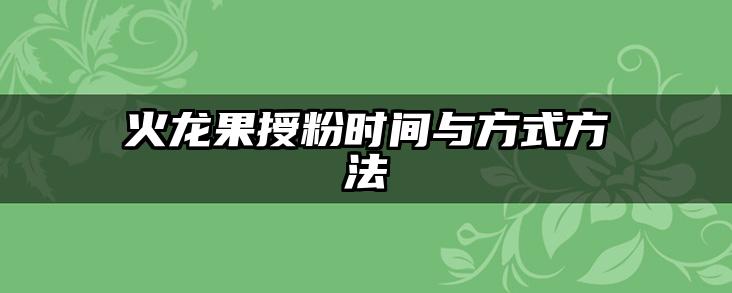 火龙果授粉时间与方式方法