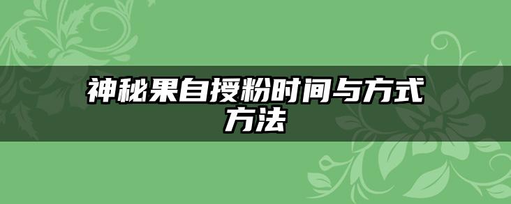 神秘果自授粉时间与方式方法