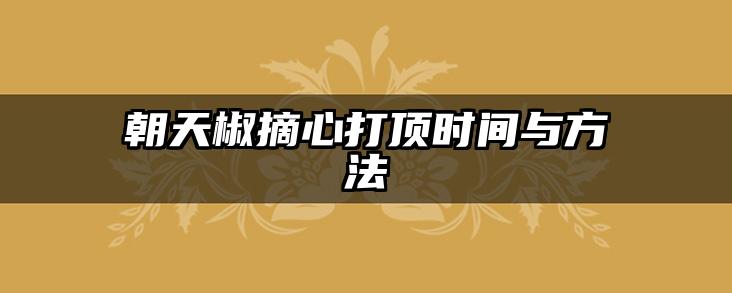朝天椒摘心打顶时间与方法